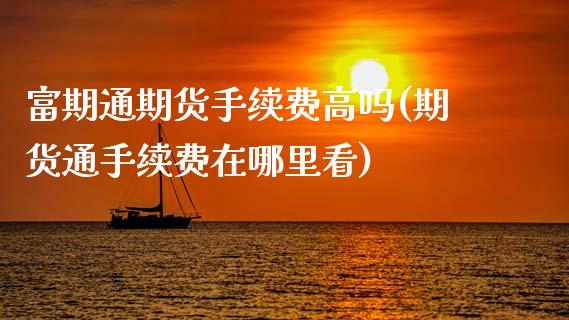 富期通期货手续费高吗(期货通手续费在哪里看)_https://www.zghnxxa.com_内盘期货_第1张