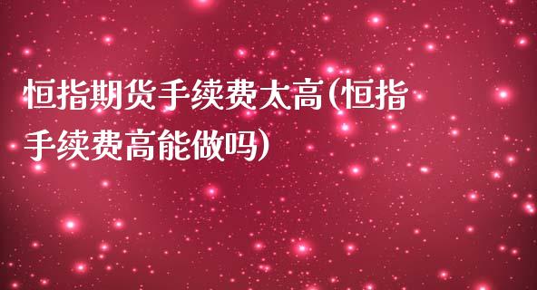 恒指期货手续费太高(恒指手续费高能做吗)_https://www.zghnxxa.com_内盘期货_第1张