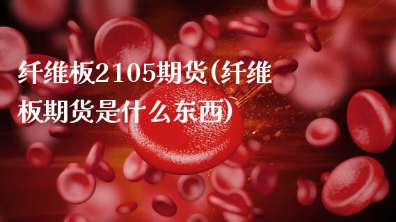 纤维板2105期货(纤维板期货是什么东西)_https://www.zghnxxa.com_期货直播室_第1张