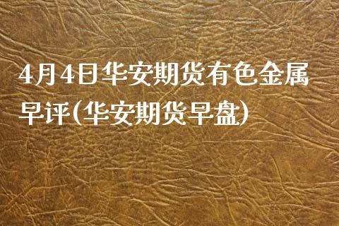 4月4日华安期货有色金属早评(华安期货早盘)_https://www.zghnxxa.com_内盘期货_第1张