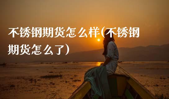不锈钢期货怎么样(不锈钢期货怎么了)_黄金期货_第1张_期货直播室 不锈钢期货怎么样(不锈钢期货怎么了)_https://www.zghnxxa.com_黄金期货_第1张