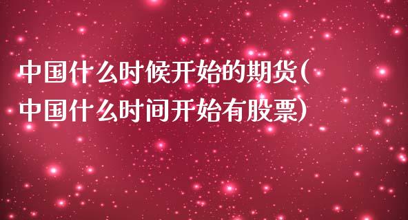 中国什么时候开始的期货(中国什么时间开始有股票)_https://www.zghnxxa.com_期货直播室_第1张