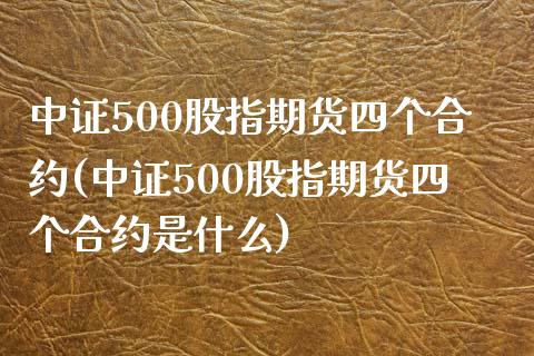 中证500股指期货四个合约(中证500股指期货四个合约是什么)_https://www.zghnxxa.com_国际期货_第1张