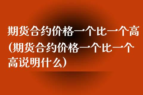 期货合约价格一个比一个高(期货合约价格一个比一个高说明什么)_https://www.zghnxxa.com_期货直播室_第1张