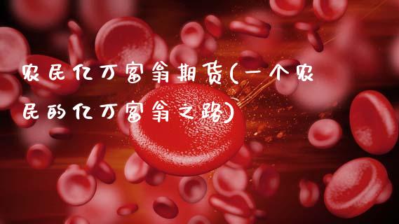 农民亿万富翁期货(一个农民的亿万富翁之路)_https://www.zghnxxa.com_期货直播室_第1张