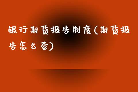 银行期货报告制度(期货报告怎么查)_黄金期货_第1张_期货直播室 银行期货报告制度(期货报告怎么查)_https://www.zghnxxa.com_黄金期货_第1张