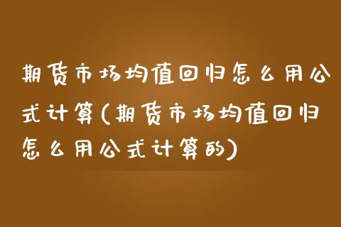 期货市场均值回归怎么用公式计算(期货市场均值回归怎么用公式计算的)_https://www.zghnxxa.com_黄金期货_第1张