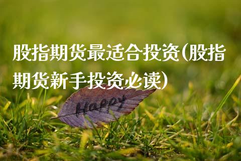 股指期货最适合投资(股指期货新手投资必读)_国际期货_第1张_期货直播室 股指期货最适合投资(股指期货新手投资必读)_https://www.zghnxxa.com_国际期货_第1张
