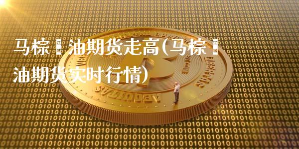 马棕榈油期货走高(马棕榈油期货实时行情)_期货直播室_第1张_期货直播室 马棕榈油期货走高(马棕榈油期货实时行情)_https://www.zghnxxa.com_期货直播室_第1张