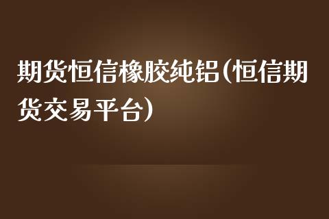 期货恒信橡胶纯铝(恒信期货交易平台)_黄金期货_第1张_期货直播室 期货恒信橡胶纯铝(恒信期货交易平台)_https://www.zghnxxa.com_黄金期货_第1张