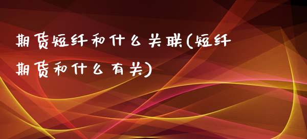 期货短纤和什么关联(短纤期货和什么有关)_https://www.zghnxxa.com_内盘期货_第1张