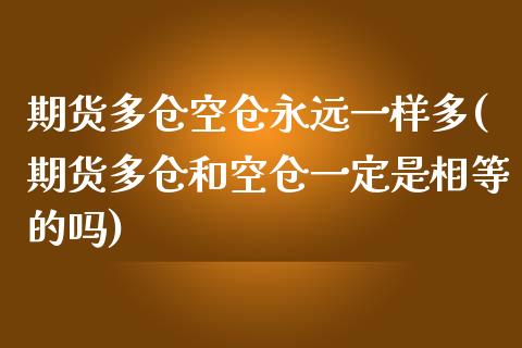 期货多仓空仓永远一样多(期货多仓和空仓一定是相等的吗)_https://www.zghnxxa.com_期货直播室_第1张
