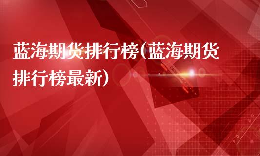蓝海期货排行榜(蓝海期货排行榜最新)_期货直播室_第1张_期货直播室 蓝海期货排行榜(蓝海期货排行榜最新)_https://www.zghnxxa.com_期货直播室_第1张