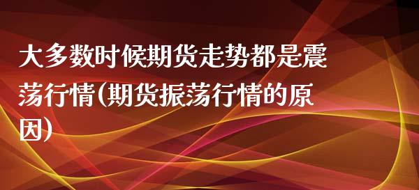 大多数时候期货走势都是震荡行情(期货振荡行情的原因)_国际期货_第1张_期货直播室 大多数时候期货走势都是震荡行情(期货振荡行情的原因)_https://www.zghnxxa.com_国际期货_第1张