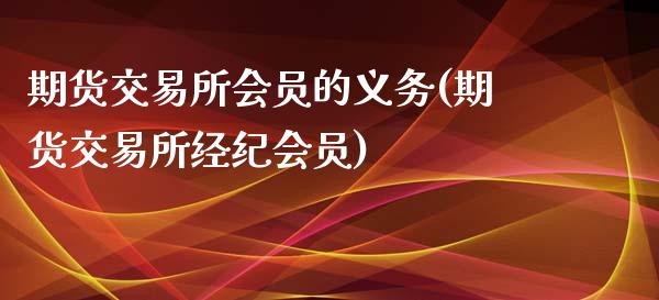 期货交易所会员的义务(期货交易所经纪会员)_https://www.zghnxxa.com_黄金期货_第1张
