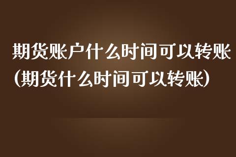 期货账户什么时间可以转账(期货什么时间可以转账)_黄金期货_第1张_期货直播室 期货账户什么时间可以转账(期货什么时间可以转账)_https://www.zghnxxa.com_黄金期货_第1张