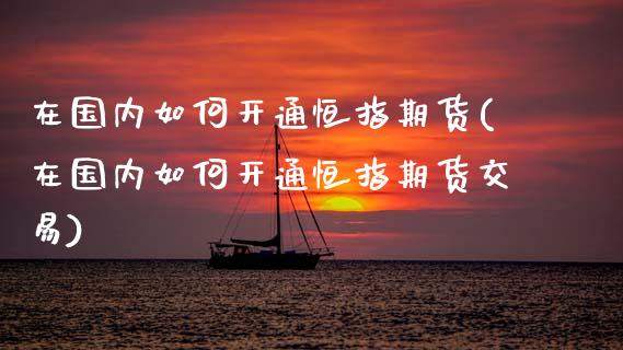在国内如何开通恒指期货(在国内如何开通恒指期货交易)_https://www.zghnxxa.com_黄金期货_第1张
