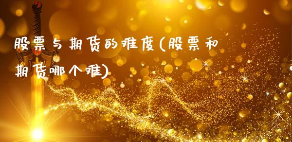 股票与期货的难度(股票和期货哪个难)_国际期货_第1张_期货直播室 股票与期货的难度(股票和期货哪个难)_https://www.zghnxxa.com_国际期货_第1张