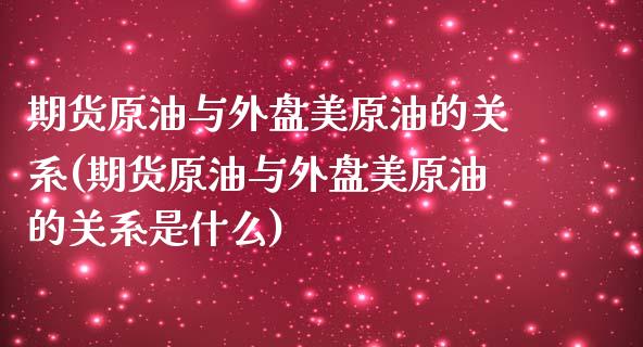 期货原油与外盘美原油的关系(期货原油与外盘美原油的关系是什么)_内盘期货_第1张_期货直播室 期货原油与外盘美原油的关系(期货原油与外盘美原油的关系是什么)_https://www.zghnxxa.com_内盘期货_第1张