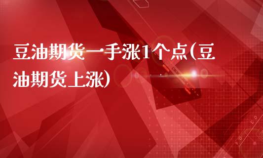 豆油期货一手涨1个点(豆油期货上涨)_黄金期货_第1张_期货直播室 豆油期货一手涨1个点(豆油期货上涨)_https://www.zghnxxa.com_黄金期货_第1张