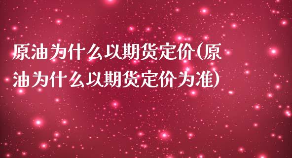 原油为什么以期货定价(原油为什么以期货定价为准)_https://www.zghnxxa.com_国际期货_第1张