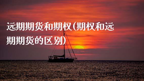 远期期货和期权(期权和远期期货的区别)_期货直播室_第1张_期货直播室 远期期货和期权(期权和远期期货的区别)_https://www.zghnxxa.com_期货直播室_第1张