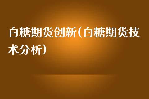 白糖期货创新(白糖期货技术分析)_https://www.zghnxxa.com_国际期货_第1张