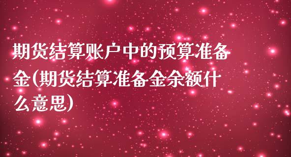 期货结算账户中的预算准备金(期货结算准备金余额什么意思)_国际期货_第1张_期货直播室 期货结算账户中的预算准备金(期货结算准备金余额什么意思)_https://www.zghnxxa.com_国际期货_第1张