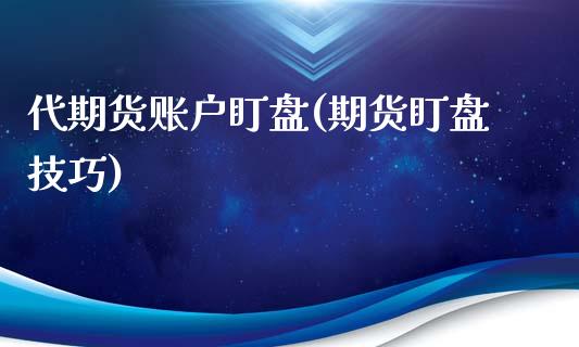 代期货账户盯盘(期货盯盘技巧)_https://www.zghnxxa.com_黄金期货_第1张