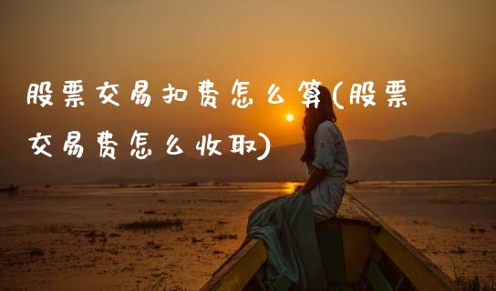 股票交易扣费怎么算(股票交易费怎么收取)_黄金期货_第1张_期货直播室 股票交易扣费怎么算(股票交易费怎么收取)_https://www.zghnxxa.com_黄金期货_第1张