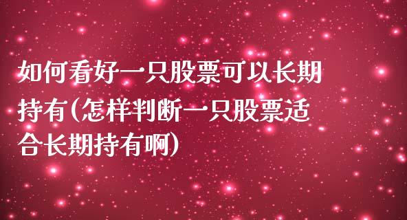 如何看好一只股票可以长期持有(怎样判断一只股票适合长期持有啊)_内盘期货_第1张_期货直播室 如何看好一只股票可以长期持有(怎样判断一只股票适合长期持有啊)_https://www.zghnxxa.com_内盘期货_第1张
