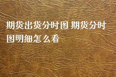期货出货分时图 期货分时图明细怎么看_https://www.zghnxxa.com_期货直播室_第1张