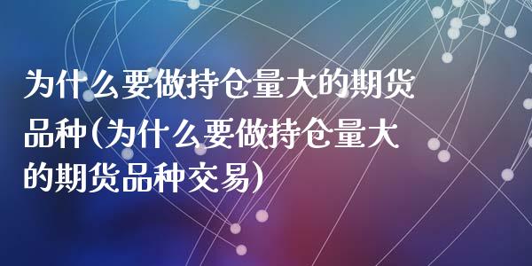 为什么要做持仓量大的期货品种(为什么要做持仓量大的期货品种交易)_https://www.zghnxxa.com_期货直播室_第1张