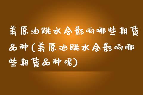 美原油跳水会影响哪些期货品种(美原油跳水会影响哪些期货品种呢)_国际期货_第1张_期货直播室 美原油跳水会影响哪些期货品种(美原油跳水会影响哪些期货品种呢)_https://www.zghnxxa.com_国际期货_第1张