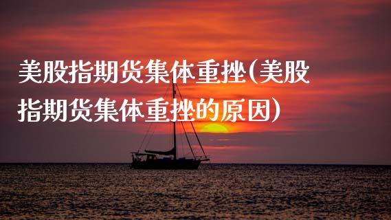 美股指期货集体重挫(美股指期货集体重挫的原因)_https://www.zghnxxa.com_黄金期货_第1张