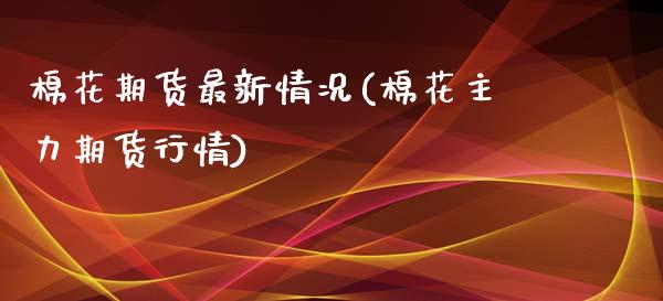 棉花期货最新情况(棉花主力期货行情)_https://www.zghnxxa.com_黄金期货_第1张