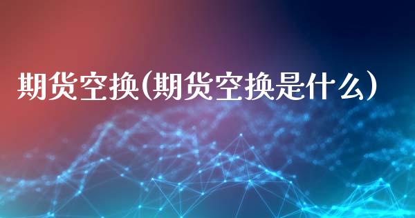 期货空换(期货空换是什么)_期货直播室_第1张_期货直播室 期货空换(期货空换是什么)_https://www.zghnxxa.com_期货直播室_第1张