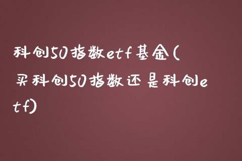 科创50指数etf基金(买科创50指数还是科创etf)_国际期货_第1张_期货直播室 科创50指数etf基金(买科创50指数还是科创etf)_https://www.zghnxxa.com_国际期货_第1张