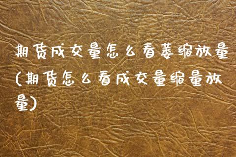 期货成交量怎么看萎缩放量(期货怎么看成交量缩量放量)_内盘期货_第1张_期货直播室 期货成交量怎么看萎缩放量(期货怎么看成交量缩量放量)_https://www.zghnxxa.com_内盘期货_第1张