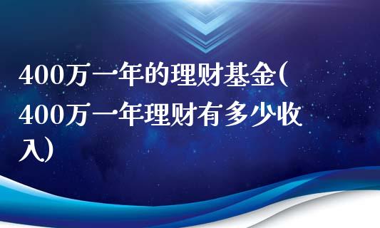 400万一年的理财基金(400万一年理财有多少收入)_https://www.zghnxxa.com_期货直播室_第1张