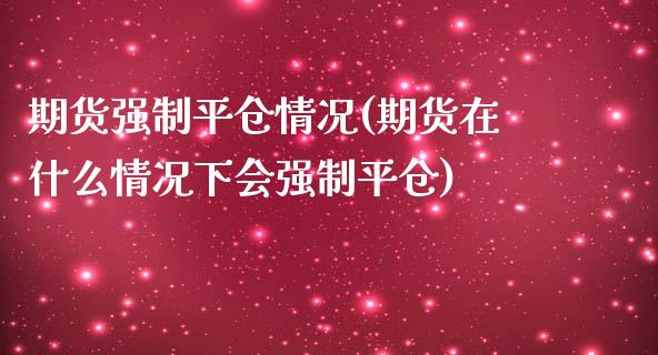 期货强制平仓情况(期货在什么情况下会强制平仓)_期货直播室_第1张_期货直播室 期货强制平仓情况(期货在什么情况下会强制平仓)_https://www.zghnxxa.com_期货直播室_第1张