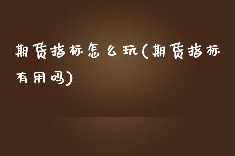 期货指标怎么玩(期货指标有用吗)_国际期货_第1张_期货直播室 期货指标怎么玩(期货指标有用吗)_https://www.zghnxxa.com_国际期货_第1张