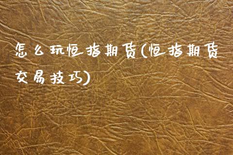 怎么玩恒指期货(恒指期货交易技巧)_https://www.zghnxxa.com_黄金期货_第1张
