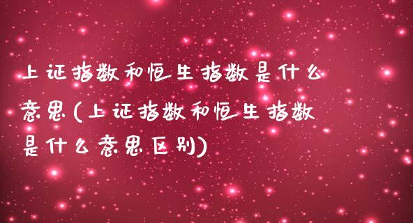 上证指数和恒生指数是什么意思(上证指数和恒生指数是什么意思区别)_https://www.zghnxxa.com_黄金期货_第1张