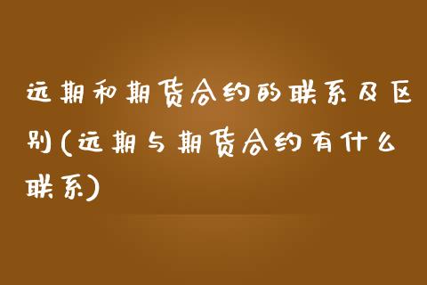 远期和期货合约的联系及区别(远期与期货合约有什么联系)_https://www.zghnxxa.com_黄金期货_第1张