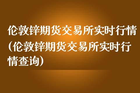 伦敦锌期货交易所实时行情(伦敦锌期货交易所实时行情查询)_https://www.zghnxxa.com_黄金期货_第1张