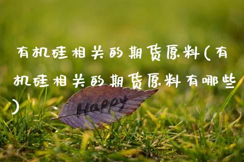 有机硅相关的期货原料(有机硅相关的期货原料有哪些)_https://www.zghnxxa.com_黄金期货_第1张