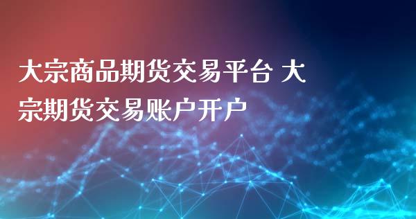 大宗商品期货交易平台 大宗期货交易账户开户_https://www.zghnxxa.com_国际期货_第1张