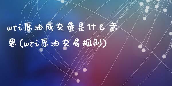 wti原油成交量是什么意思(wti原油交易规则)_内盘期货_第1张_期货直播室 wti原油成交量是什么意思(wti原油交易规则)_https://www.zghnxxa.com_内盘期货_第1张