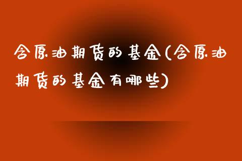 含原油期货的基金(含原油期货的基金有哪些)_期货直播室_第1张_期货直播室 含原油期货的基金(含原油期货的基金有哪些)_https://www.zghnxxa.com_期货直播室_第1张